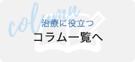 治療に役立つコラム一覧へ